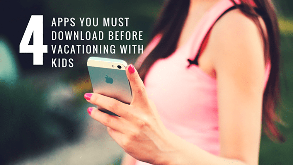 4 Apps You MUST Download Before Vacationing With Kids 1024x1024 min